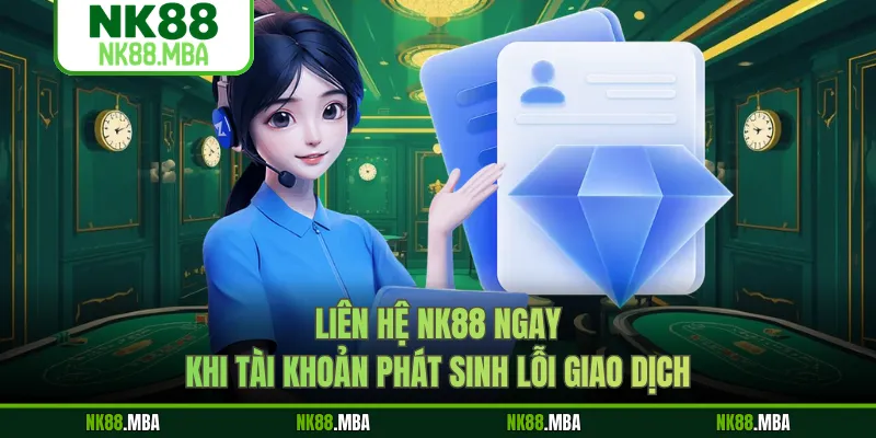 Liên hệ NK88 ngay khi tài khoản phát sinh lỗi giao dịch