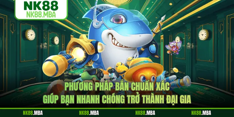 Phương pháp bắn chuẩn xác giúp bạn nhanh chóng trở thành đại gia 